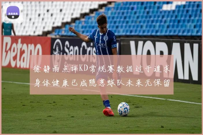 徐静雨点评KD常规赛数据过于追求身体健康已成隐患球队未来无保留意义