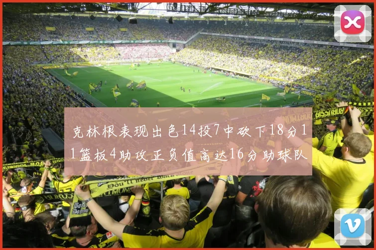 克林根表现出色14投7中砍下18分11篮板4助攻正负值高达16分助球队获胜