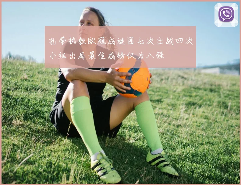 孔蒂执教欧冠成谜团七次出战四次小组出局最佳成绩仅为八强